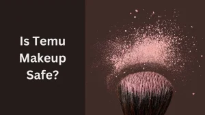 Is Temu Makeup Safe