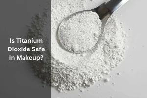 Is Titanium Dioxide Safe In Makeup